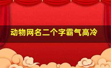 动物网名二个字霸气高冷