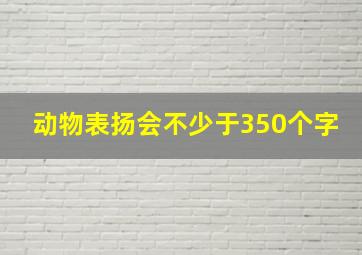 动物表扬会不少于350个字