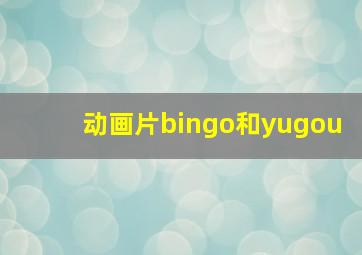 动画片bingo和yugou