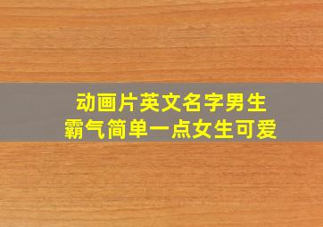 动画片英文名字男生霸气简单一点女生可爱