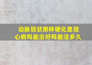 动脉冠状粥样硬化是冠心病吗能治好吗能活多久