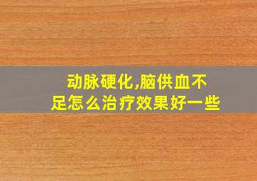 动脉硬化,脑供血不足怎么治疗效果好一些