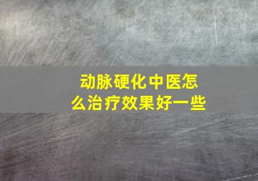 动脉硬化中医怎么治疗效果好一些