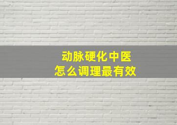 动脉硬化中医怎么调理最有效