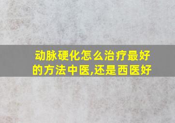 动脉硬化怎么治疗最好的方法中医,还是西医好