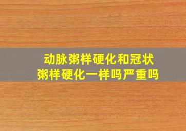 动脉粥样硬化和冠状粥样硬化一样吗严重吗