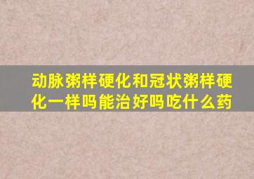 动脉粥样硬化和冠状粥样硬化一样吗能治好吗吃什么药