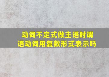 动词不定式做主语时谓语动词用复数形式表示吗