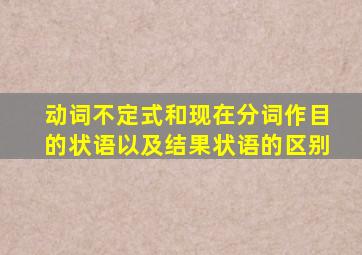 动词不定式和现在分词作目的状语以及结果状语的区别