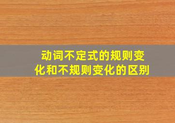 动词不定式的规则变化和不规则变化的区别