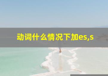 动词什么情况下加es,s