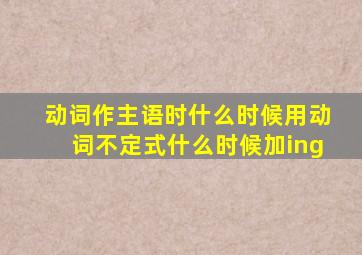 动词作主语时什么时候用动词不定式什么时候加ing