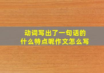 动词写出了一句话的什么特点呢作文怎么写