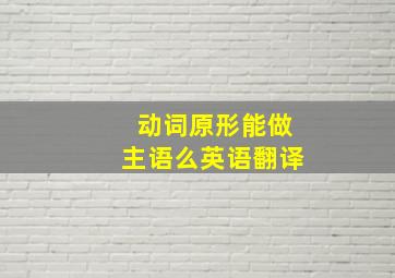 动词原形能做主语么英语翻译