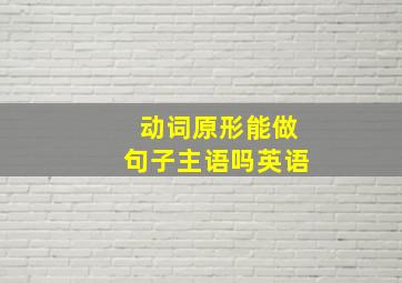 动词原形能做句子主语吗英语