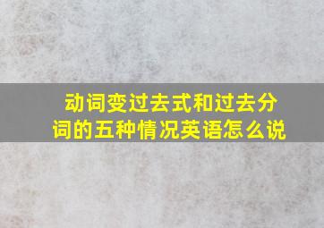 动词变过去式和过去分词的五种情况英语怎么说