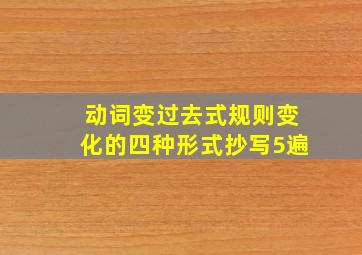 动词变过去式规则变化的四种形式抄写5遍