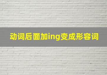 动词后面加ing变成形容词