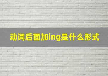 动词后面加ing是什么形式