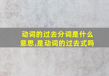 动词的过去分词是什么意思,是动词的过去式吗