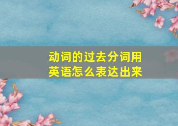 动词的过去分词用英语怎么表达出来