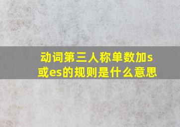 动词第三人称单数加s或es的规则是什么意思