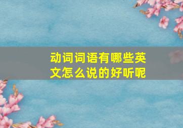 动词词语有哪些英文怎么说的好听呢