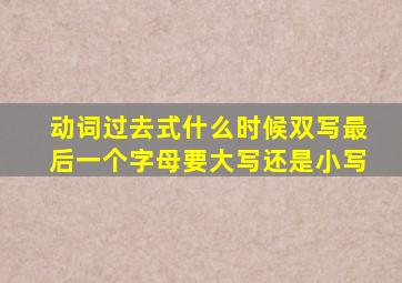 动词过去式什么时候双写最后一个字母要大写还是小写