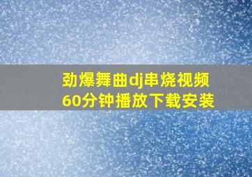 劲爆舞曲dj串烧视频60分钟播放下载安装