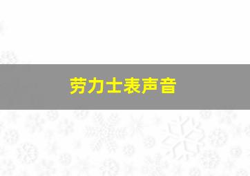 劳力士表声音