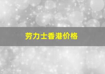 劳力士香港价格