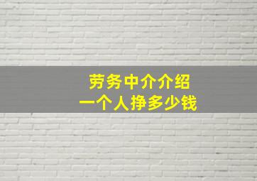 劳务中介介绍一个人挣多少钱