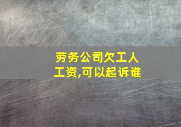 劳务公司欠工人工资,可以起诉谁