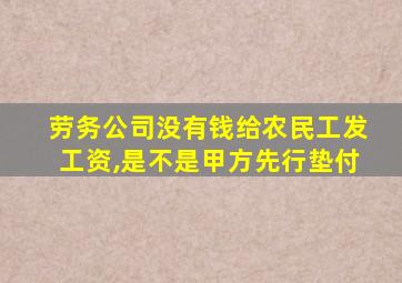 劳务公司没有钱给农民工发工资,是不是甲方先行垫付