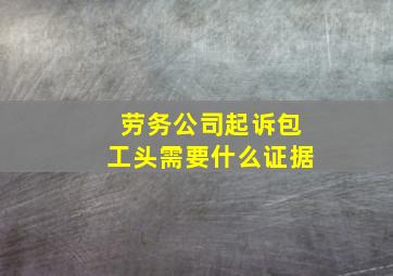 劳务公司起诉包工头需要什么证据