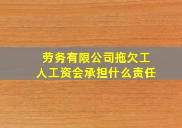 劳务有限公司拖欠工人工资会承担什么责任