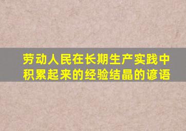 劳动人民在长期生产实践中积累起来的经验结晶的谚语