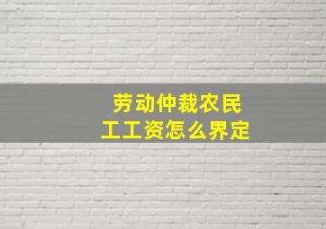 劳动仲裁农民工工资怎么界定