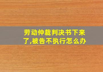 劳动仲裁判决书下来了,被告不执行怎么办