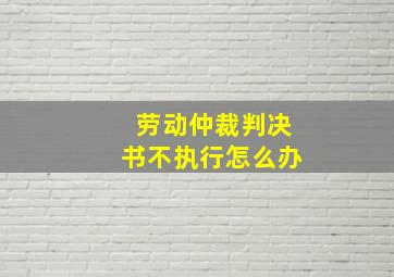 劳动仲裁判决书不执行怎么办