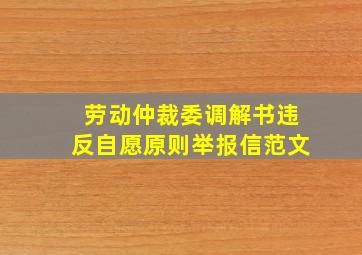 劳动仲裁委调解书违反自愿原则举报信范文