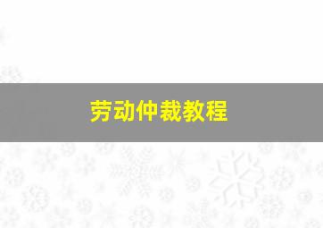 劳动仲裁教程