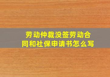 劳动仲裁没签劳动合同和社保申请书怎么写