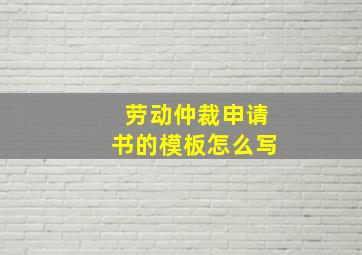 劳动仲裁申请书的模板怎么写