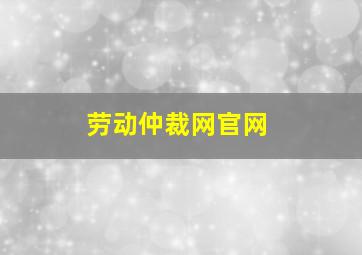 劳动仲裁网官网