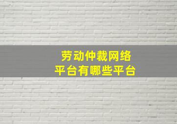 劳动仲裁网络平台有哪些平台