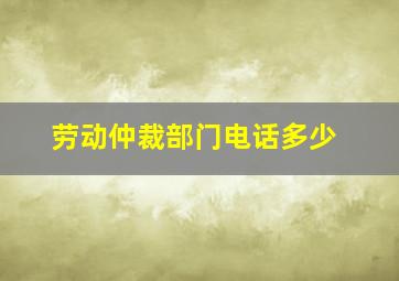 劳动仲裁部门电话多少