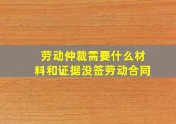 劳动仲裁需要什么材料和证据没签劳动合同