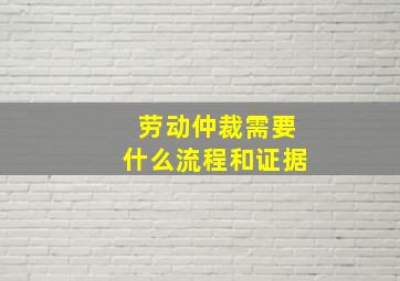 劳动仲裁需要什么流程和证据