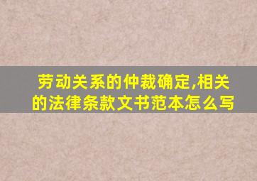 劳动关系的仲裁确定,相关的法律条款文书范本怎么写